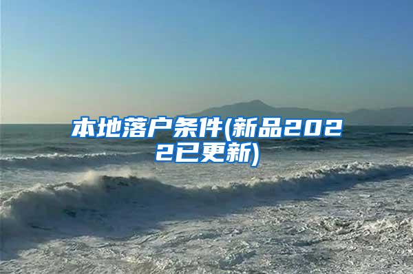 本地落户条件(新品2022已更新)