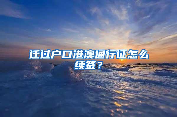 迁过户口港澳通行证怎么续签？