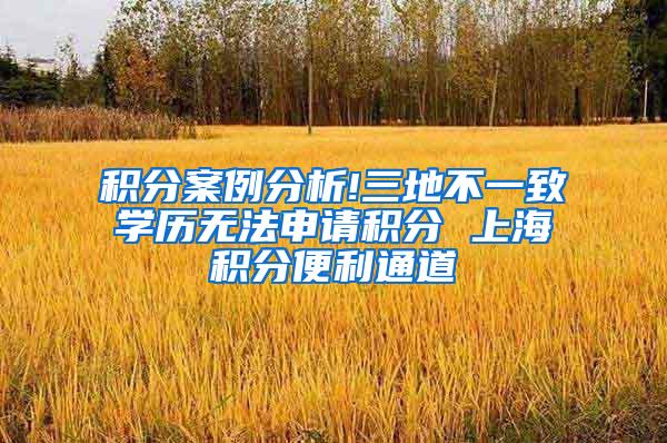 积分案例分析!三地不一致学历无法申请积分 上海积分便利通道