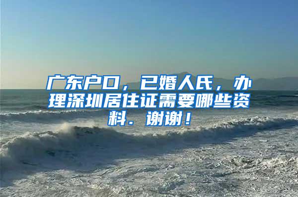 广东户口，已婚人氏，办理深圳居住证需要哪些资料．谢谢！