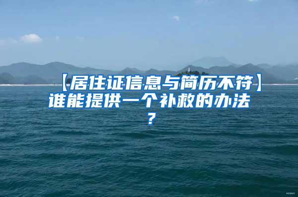 【居住证信息与简历不符】谁能提供一个补救的办法？
