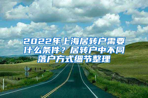 2022年上海居转户需要什么条件？居转户中不同落户方式细节整理