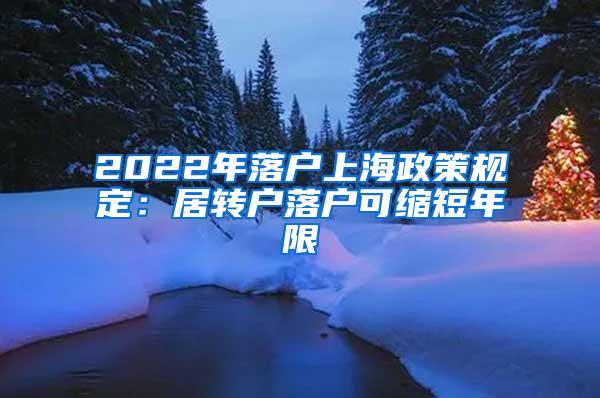 2022年落户上海政策规定：居转户落户可缩短年限