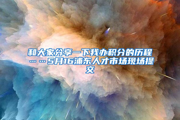 和大家分享一下我办积分的历程……5月16浦东人才市场现场提交