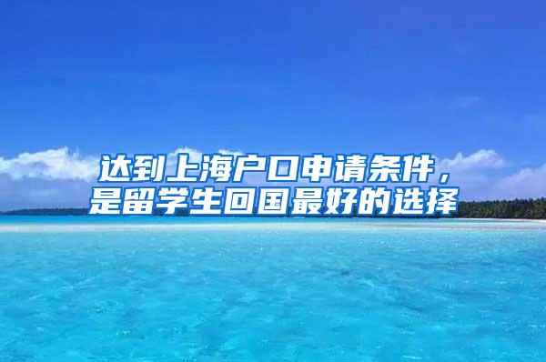 达到上海户口申请条件，是留学生回国最好的选择
