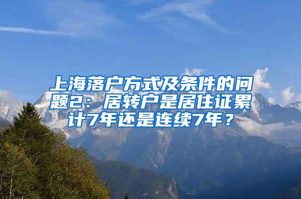 上海落户方式及条件的问题2：居转户是居住证累计7年还是连续7年？