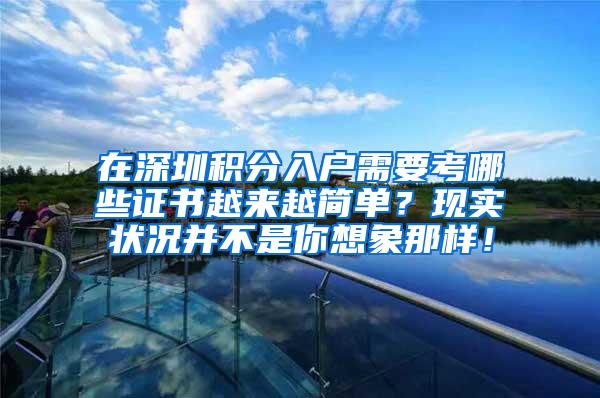 在深圳积分入户需要考哪些证书越来越简单？现实状况并不是你想象那样！