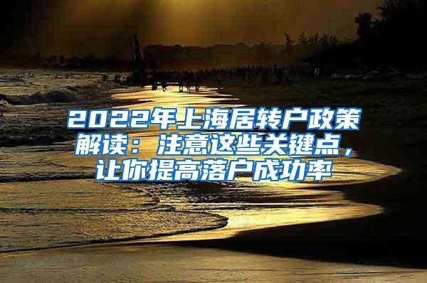 2022年上海居转户政策解读：注意这些关键点，让你提高落户成功率