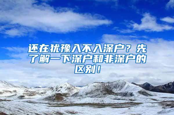 还在犹豫入不入深户？先了解一下深户和非深户的区别！