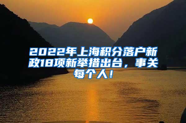 2022年上海积分落户新政18项新举措出台，事关每个人！