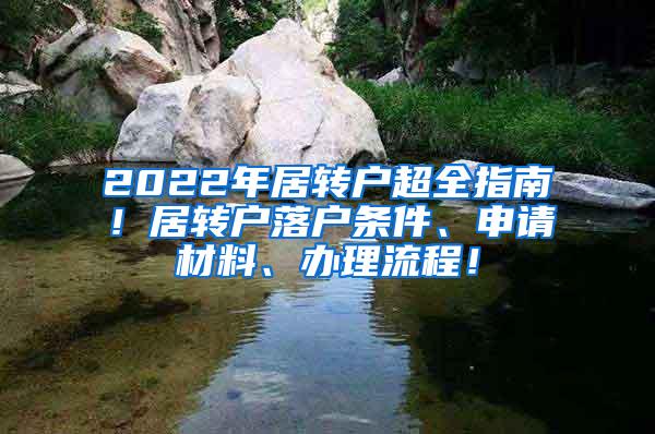 2022年居转户超全指南！居转户落户条件、申请材料、办理流程！