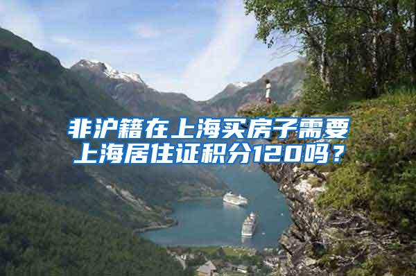 非沪籍在上海买房子需要上海居住证积分120吗？
