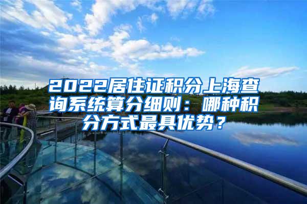 2022居住证积分上海查询系统算分细则：哪种积分方式最具优势？
