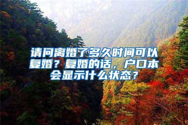 请问离婚了多久时间可以复婚？复婚的话，户口本会显示什么状态？