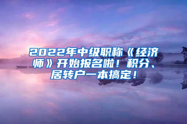 2022年中级职称《经济师》开始报名啦！积分、居转户一本搞定！