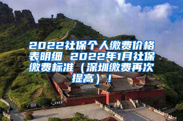 2022社保个人缴费价格表明细 2022年1月社保缴费标准（深圳缴费再次提高）！