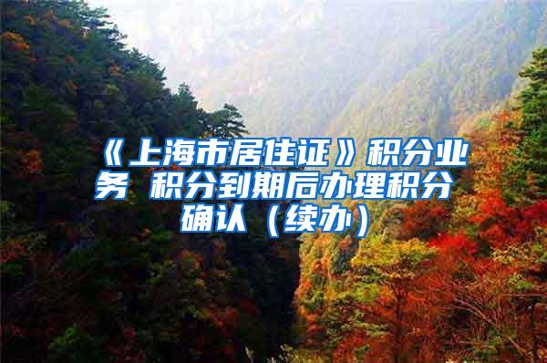 《上海市居住证》积分业务 积分到期后办理积分确认（续办）