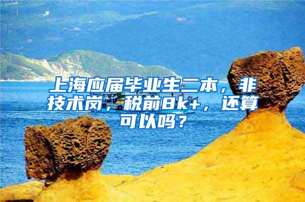 上海应届毕业生二本，非技术岗，税前8k+，还算可以吗？