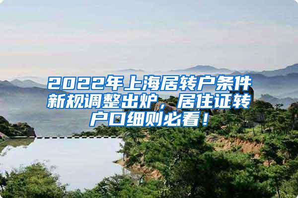 2022年上海居转户条件新规调整出炉，居住证转户口细则必看！
