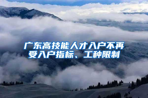 广东高技能人才入户不再受入户指标、工种限制