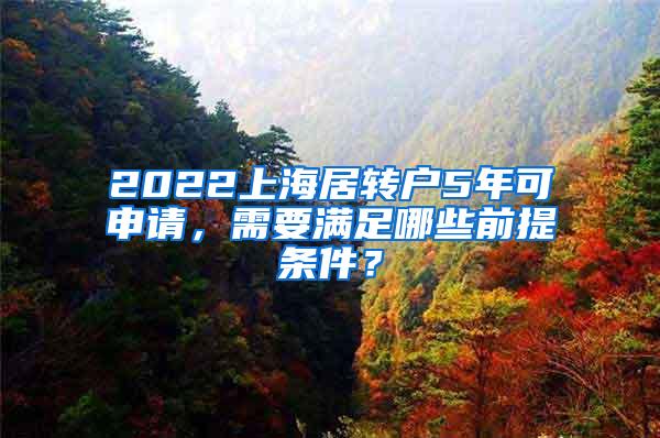 2022上海居转户5年可申请，需要满足哪些前提条件？