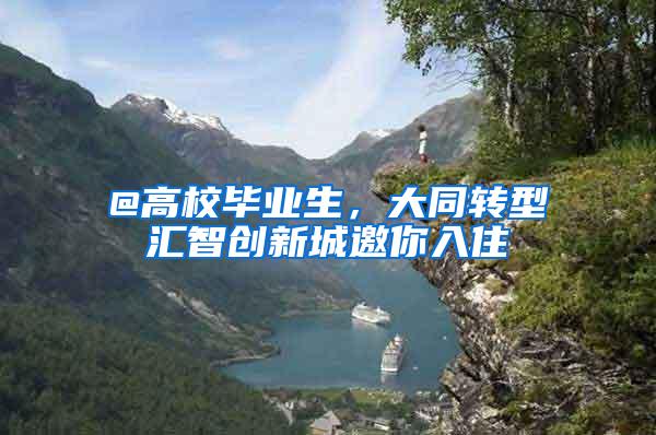 @高校毕业生，大同转型汇智创新城邀你入住