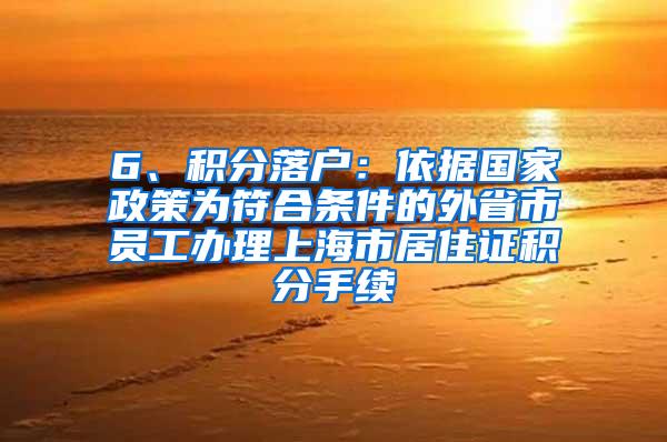 6、积分落户：依据国家政策为符合条件的外省市员工办理上海市居住证积分手续