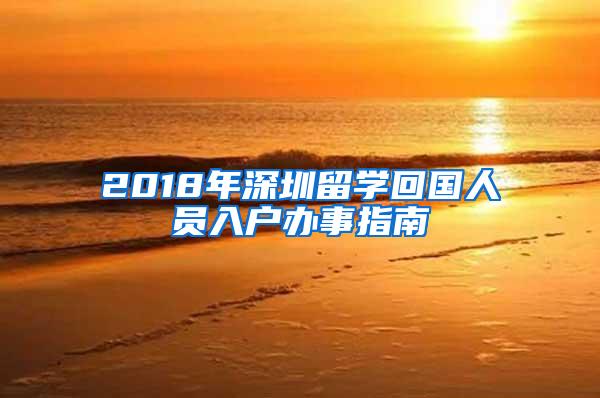 2018年深圳留学回国人员入户办事指南