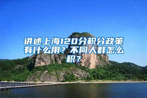 讲述上海120分积分政策有什么用？不同人群怎么积？