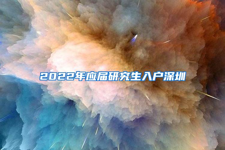 2022年应届研究生入户深圳