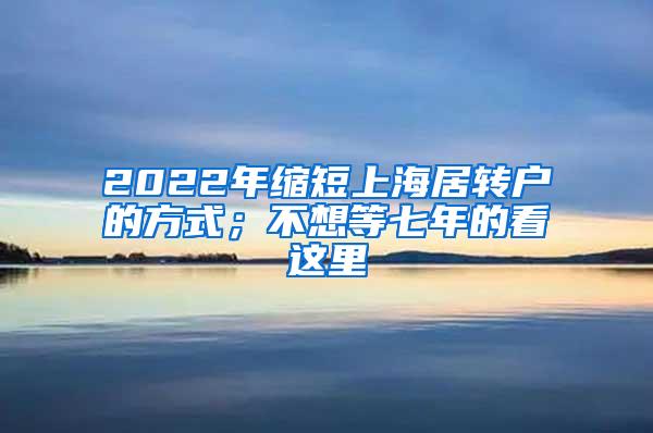 2022年缩短上海居转户的方式；不想等七年的看这里