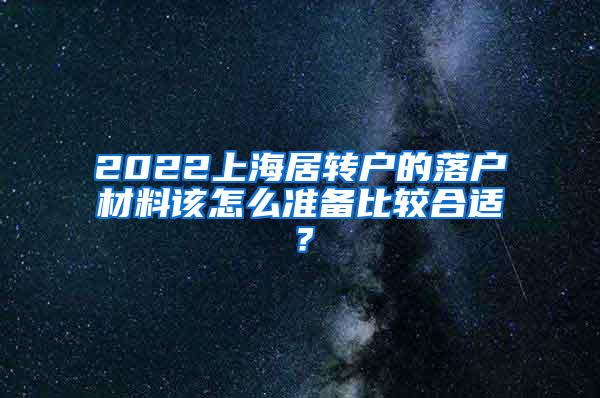 2022上海居转户的落户材料该怎么准备比较合适？