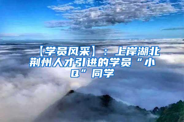 【学员风采】：上岸湖北荆州人才引进的学员“小Q”同学
