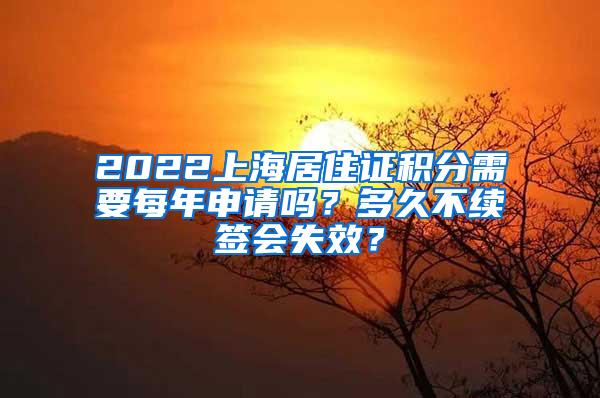 2022上海居住证积分需要每年申请吗？多久不续签会失效？