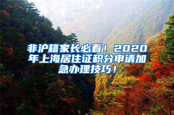 非沪籍家长必看！2020年上海居住证积分申请加急办理技巧！