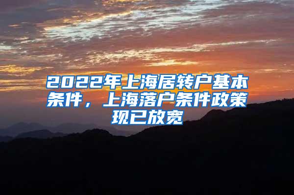 2022年上海居转户基本条件，上海落户条件政策现已放宽