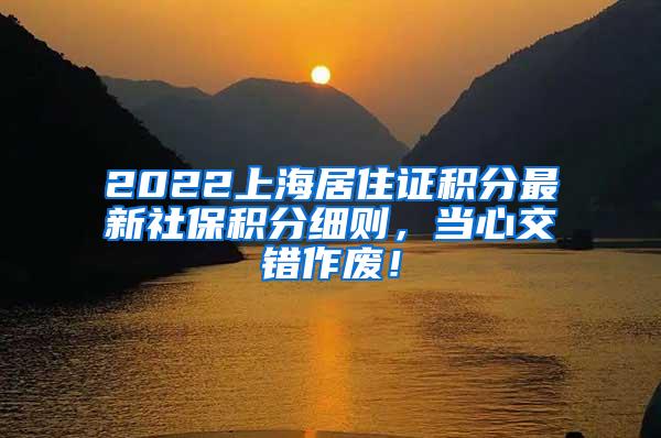 2022上海居住证积分最新社保积分细则，当心交错作废！