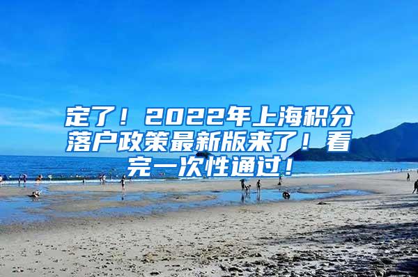 定了！2022年上海积分落户政策最新版来了！看完一次性通过！