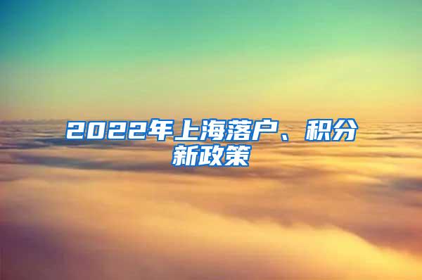 2022年上海落户、积分新政策