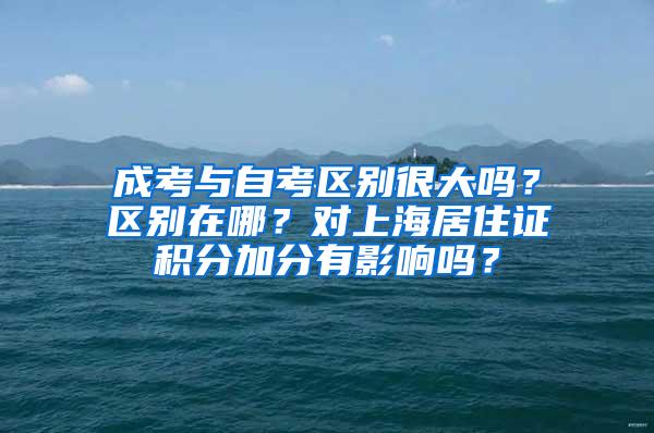 成考与自考区别很大吗？区别在哪？对上海居住证积分加分有影响吗？