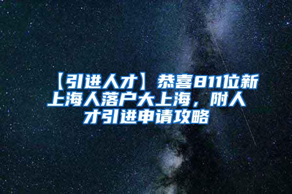 【引进人才】恭喜811位新上海人落户大上海，附人才引进申请攻略