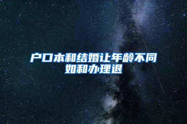 户口本和结婚让年龄不同如和办理退