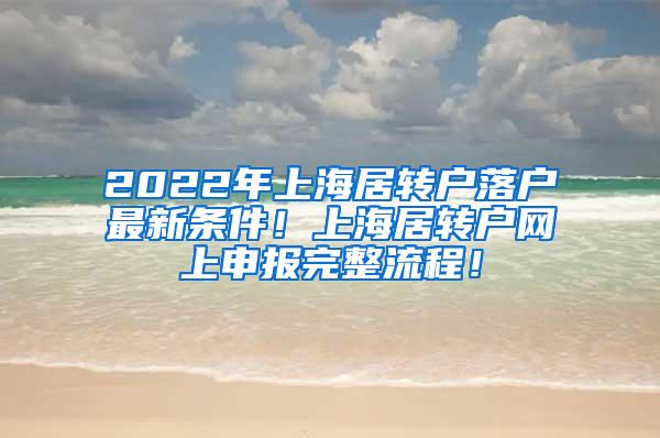 2022年上海居转户落户最新条件！上海居转户网上申报完整流程！
