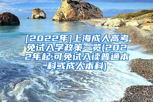 [2022年]上海成人高考免试入学政策一览(2022年起,可免试入读普通本科或成人本科)