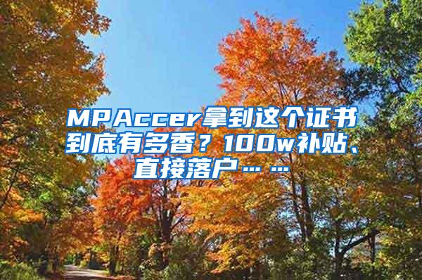 MPAccer拿到这个证书到底有多香？100w补贴、直接落户……