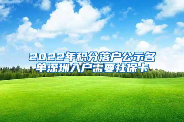 2022年积分落户公示名单深圳入户需要社保卡