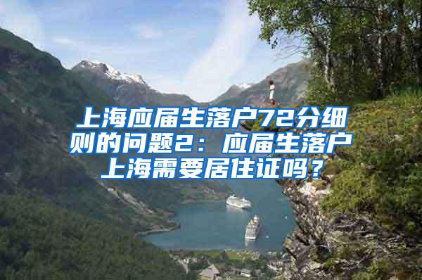 上海应届生落户72分细则的问题2：应届生落户上海需要居住证吗？