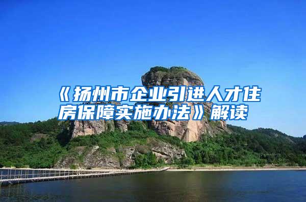 《扬州市企业引进人才住房保障实施办法》解读