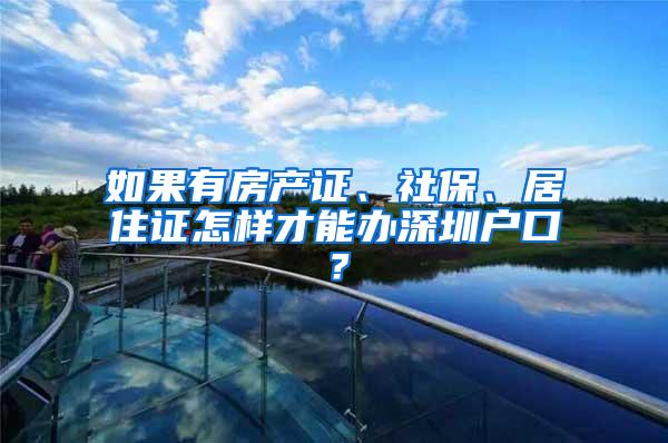 如果有房产证、社保、居住证怎样才能办深圳户口？