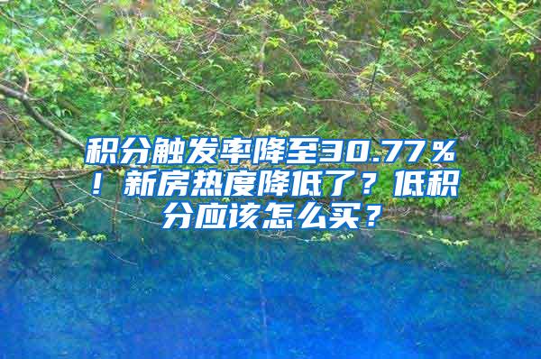 积分触发率降至30.77％！新房热度降低了？低积分应该怎么买？